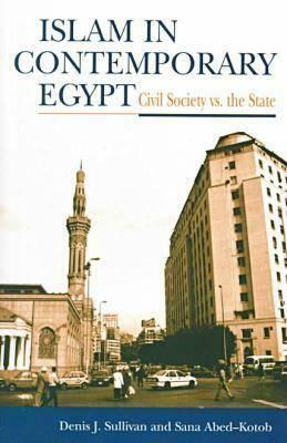 Islam in Contemporary Egypt: Civil Society Vs. the State by Denis J. Sullivan