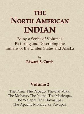 The North American Indian Volume 2 - The Pima, The Papago, The Qahatika, The Mohave, The Yuma, The Maricopa, The Walapai, Havasupai, The Apache Mohave by Edward S. Curtis