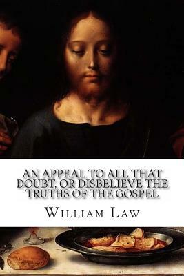 An Appeal to all that Doubt, or Disbelieve the Truths of the Gospel: Whether They be Deists, Arians, Socinians, Or Nominal Christians by William Law