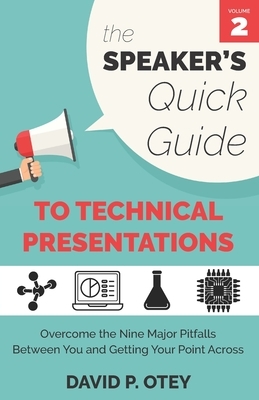 The Speaker's Quick Guide to Technical Presentations: Overcome the Nine Major Pitfalls Between You and Getting Your Point Across by David P. Otey