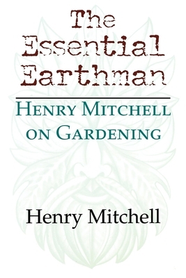 The Essential Earthman: Henry Mitchell on Gardening by Henry Clay Mitchell