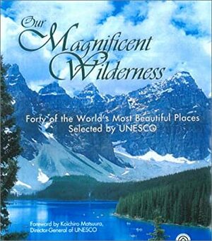 Our Magnificent Wilderness: Forty of the World's Most Beautiful Places Selected by UNESCO by Peter Hanneberg, Claes Grundsten, Koichiro Matsuura