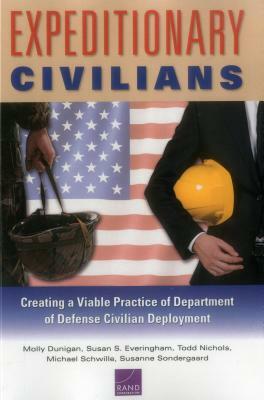 Expeditionary Civilians: Creating a Viable Practice of Department of Defense Civilian Deployment by Susan S. Everingham, Molly Dunigan, Todd Nichols