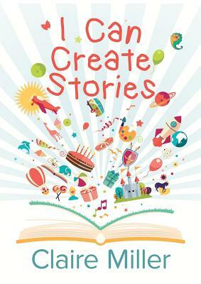 I Can Create Stories by Claire Miller