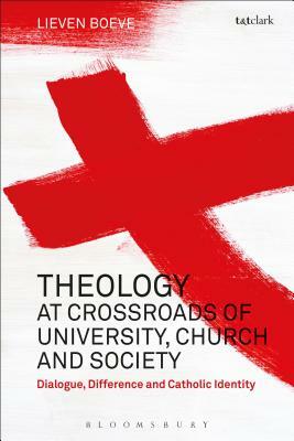 Theology at the Crossroads of University, Church and Society: Dialogue, Difference and Catholic Identity by Lieven Boeve