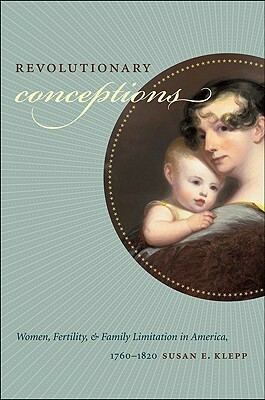 Revolutionary Conceptions: Women, Fertility, and Family Limitation in America, 1760-1820 by Susan E. Klepp