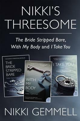 Nikki's Threesome: The Bride Stripped Bare, With My Body, and I Take You by Nikki Gemmell