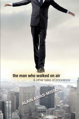 The Man Who Walked On Air & Other Tales Of Innocence by Alain Arias-Misson