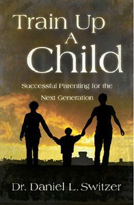 Train Up a Child: Successful Parenting for the Next Generation by David J. Rudolph, Daniel L. Switzer