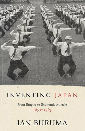 Inventing Japan: From Empire to Economic Miracle, 1853-1964 by Ian Buruma
