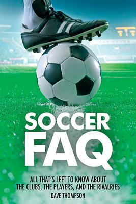 Soccer FAQ: All That's Left to Know about the Clubs, the Players, and the Rivalries by Dave Thompson