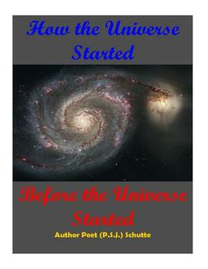 How The Universe Started Before the Universe Started by Peet (P S. J. ). Schutte