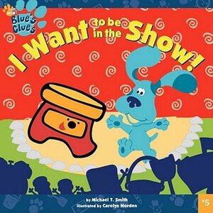 I Want to Be in the Show! by Michael T. Smith