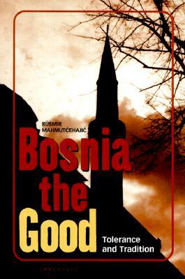 Bosnia the Good: Tolerance and Tradition by Rusmir Mahmutcehajic, R. Mahmut&cacute Ehaji&cacute