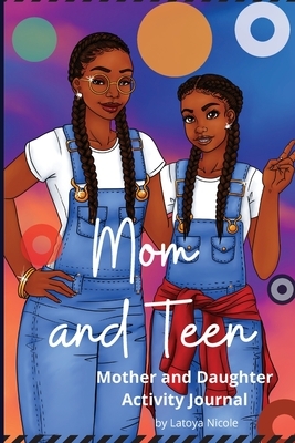 Mom and Teen: An Activity Journal and Diary for Mother and Daughter by Latoya Nicole