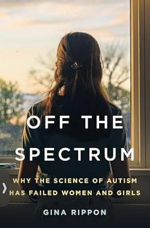 Off the Spectrum: Why the Science of Autism Has Failed Women and Girls by Gina Rippon