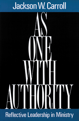 As One with Authority: Reflective Leadership in Ministry by Jackson W. Carroll