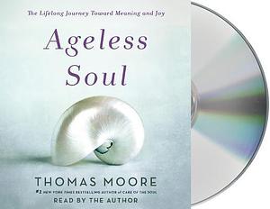 Ageless Soul: Living a Full Life with Joy and Purpose by Thomas Moore, Thomas Moore