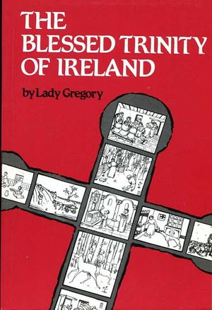 The Blessed Trinity of Ireland: Stories of St. Brigit, St. Columcille and St. Patrick by Lady Gregory