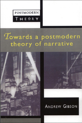 Towards a Postmodern Theory of Narrative by Andrew Gibson