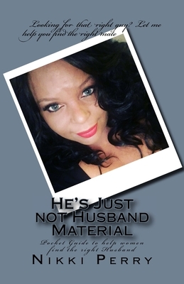 He's Just not Husband Material: Pocket Guide to help women find the right Husband by Nikki Perry