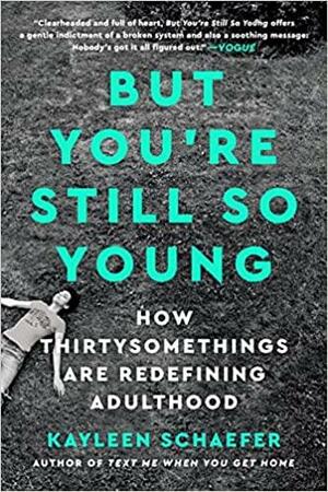 But You're Still So Young: How Thirtysomethings Are Redefining Adulthood by Kayleen Schaefer