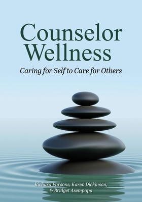 Counselor Wellness: Caring for Self to Care for Others by Richard D. Parsons, Karen L. Dickinson, Bridget Asempapa