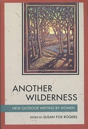 Another Wilderness: New Outdoor Writing by Women by Susan Fox Rogers