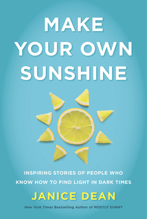 Make Your Own Sunshine: Inspiring Stories of People Who Find Light in Dark Times by Janice Dean