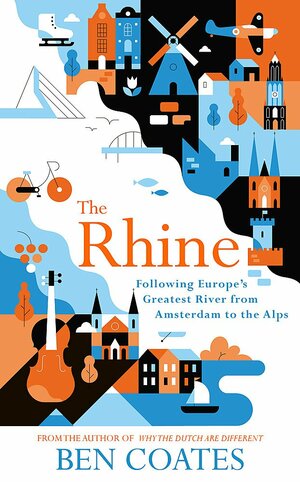 The Rhine: Following Europe's Greatest River from Amsterdam to the Alps by Ben Coates