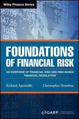 Foundations of Financial Risk: An Overview of Financial Risk and Risk-Based Financial Regulation by Christopher Donohue, Garp (Global Association of Risk Profess, Richard Apostolik