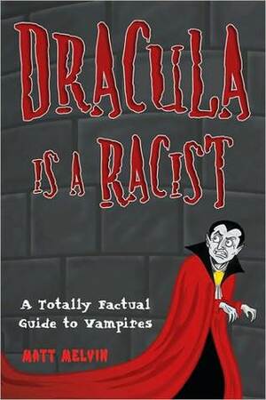 Dracula is a Racist: A Totally Factual Guide to Vampires by Matt Melvin