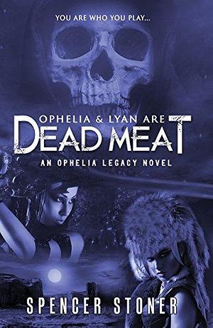 Ophelia and Lyan Are Dead Meat: An Ophelia Legacy Novel by Spencer Stoner