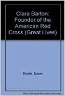 Clara Barton: Founder of the American Red Cross (Great Lives) by Susan Sloate
