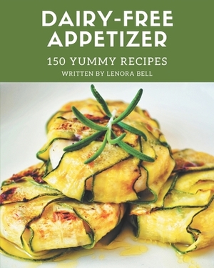150 Yummy Dairy-Free Appetizer Recipes: Everything You Need in One Yummy Dairy-Free Appetizer Cookbook! by Lenora Bell