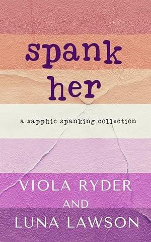 Spank Her: A Sapphic Spanking Collection by Luna Lawson, Viola Ryder, Viola Ryder