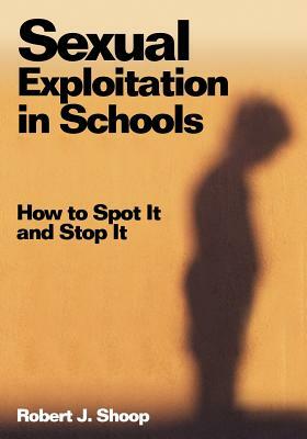 Sexual Exploitation in Schools: How to Spot It and Stop It by Robert J. Shoop