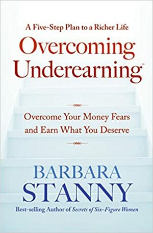 Overcoming Underearning(TM): Overcome Your Money Fears and Earn What You Deserve by Barbara Stanny