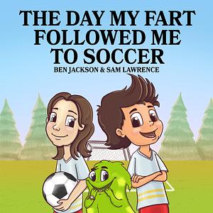 The Day My Fart Followed Me to Soccer by Sam Lawrence, Ben Jackson, Danko Herrera