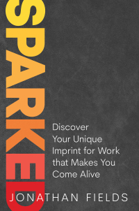 Sparked: Discover Your Unique Imprint for Work That Makes You Come Alive by Jonathan Fields