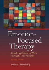 Emotion-Focused Therapy: Coaching Clients to Work Through Their Feelings by Leslie S. Greenberg