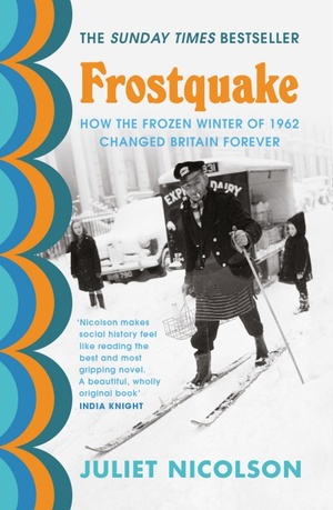 Frostquake: The frozen winter of 1962 and how Britain emerged a different country by Juliet Nicolson