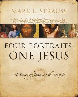 Four Portraits, One Jesus: A Survey of Jesus and the Gospels by Mark L. Strauss