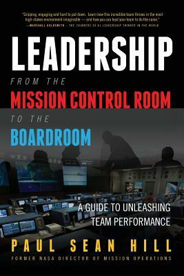 Leadership from the Mission Control Room to the Boardroom: A Guide to Unleashing Team Performance by Paul Hill