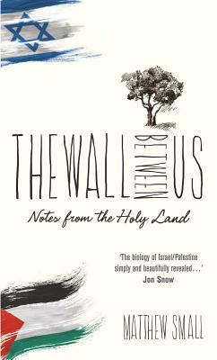 The Wall Between Us: Notes from the Holy Land by Matthew Small
