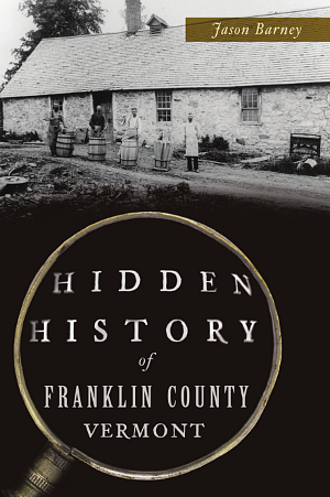 Hidden History of Franklin County, Vermont by Jason Barney