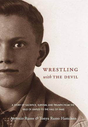 Wrestling With the Devil: A Story of Sacrifice, Survival and Triumph from the Hills of Naples to the Hall of Fame by Antonio Russo, Tonya Russo Hamilton, Tonya Russo Hamilton