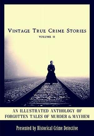 Vintage True Crime Stories Vol 2: An Illustrated Anthology of Forgotten Tales of Murder & Mayhem by Courtney Cooper, Kevin Wallace, Edward Radin, Robert Patterson, Jason Lucky Morrow, Stewart Hall Holbrook