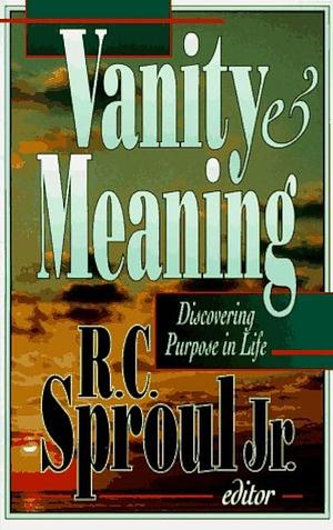 Vanity &amp; Meaning: Discovering Purpose in Life by Jr., R.C. Sproul