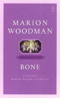 Bone: Dying Into Life by Marion Woodman